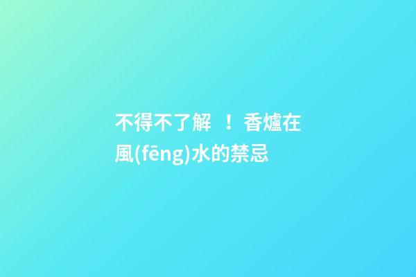 不得不了解！香爐在風(fēng)水的禁忌
